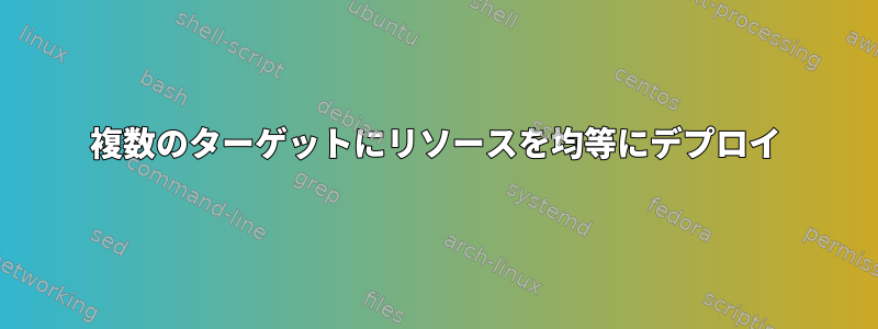 複数のターゲットにリソースを均等にデプロイ