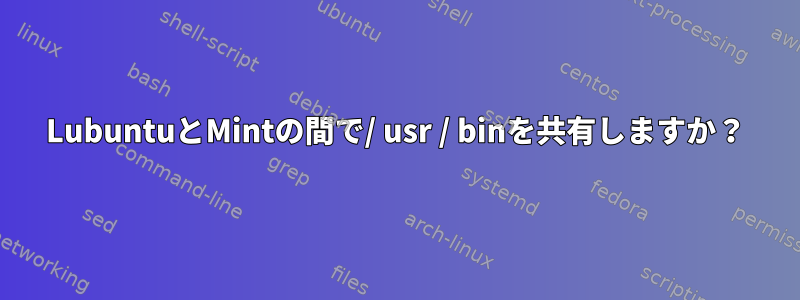 LubuntuとMintの間で/ usr / binを共有しますか？