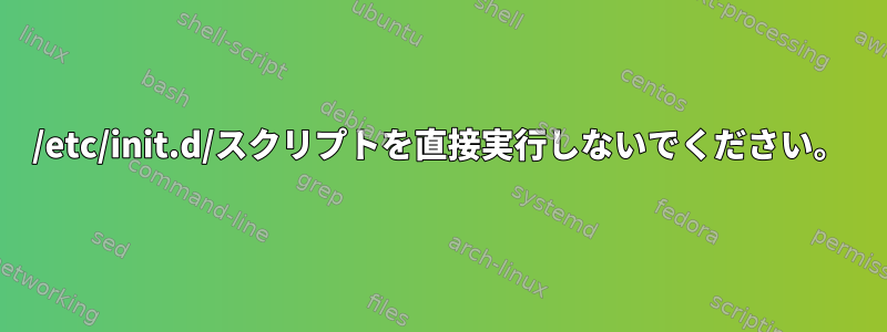 /etc/init.d/スクリプトを直接実行しないでください。