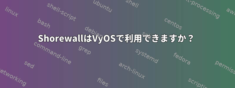 ShorewallはVyOSで利用できますか？