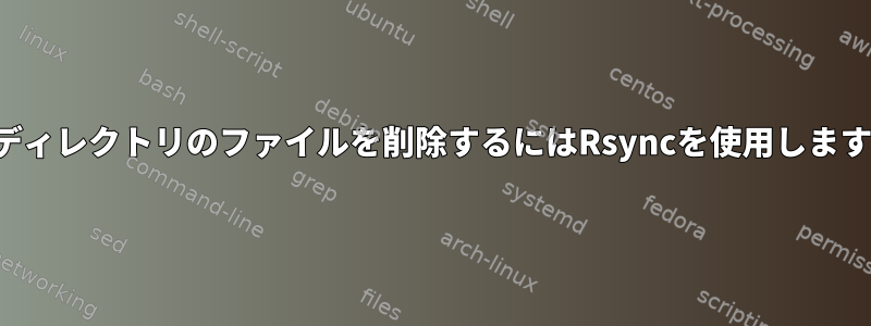 古いディレクトリのファイルを削除するにはRsyncを使用しますか？