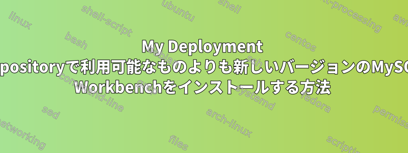 My Deployment Repositoryで利用可能なものよりも新しいバージョンのMySQL Workbenchをインストールする方法