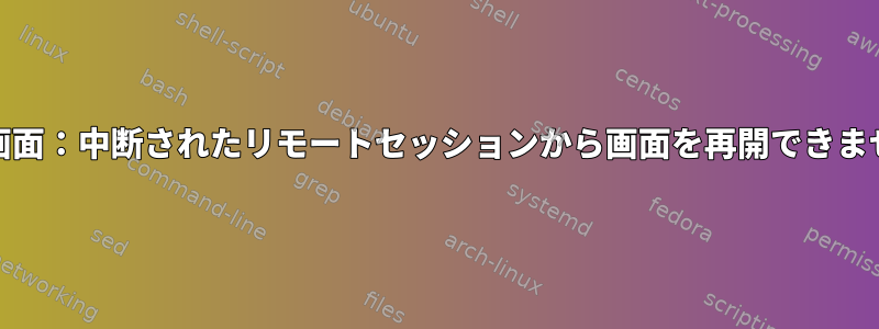 GNU画面：中断されたリモートセッションから画面を再開できません。