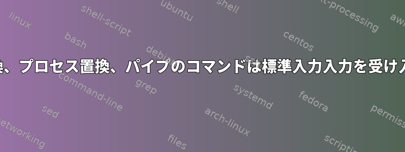 コマンド置換、プロセス置換、パイプのコマンドは標準入力入力を受け入れますか？