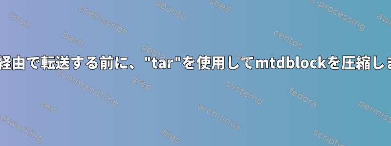 TFTP経由で転送する前に、"tar"を使用してmtdblockを圧縮します。