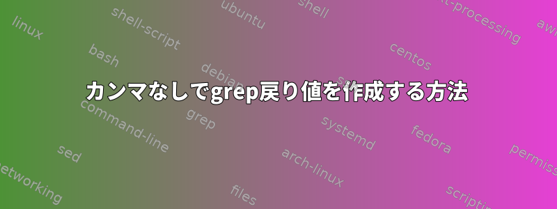 カンマなしでgrep戻り値を作成する方法