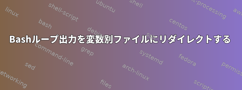 Bashループ出力を変数別ファイルにリダイレクトする