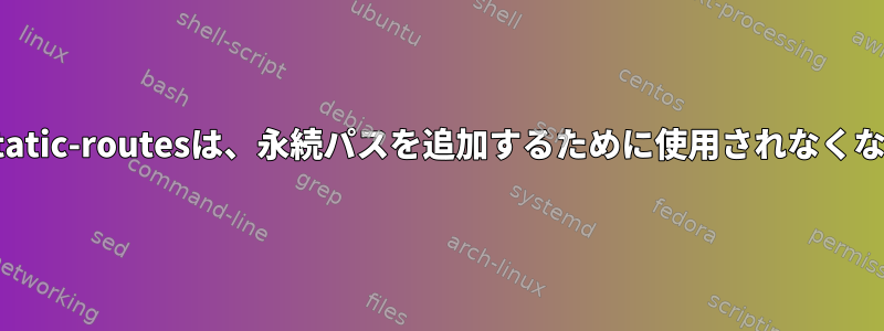 /etc/sysconfig/static-routesは、永続パスを追加するために使用されなくなった方法ですか？