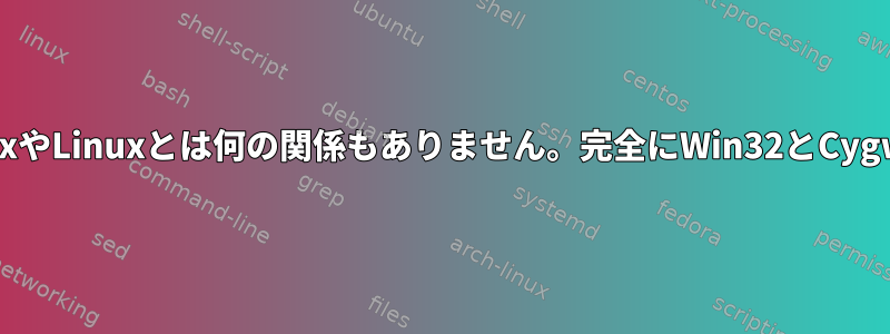 これはUnixやLinuxとは何の関係もありません。完全にWin32とCygwinです。