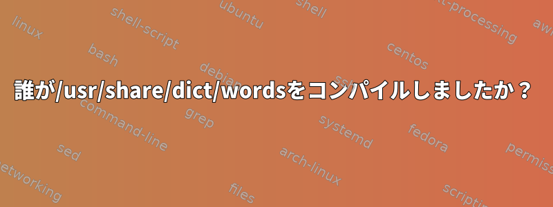 誰が/usr/share/dict/wordsをコンパイルしましたか？