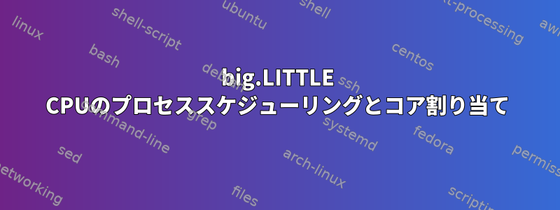 big.LITTLE CPUのプロセススケジューリングとコア割り当て