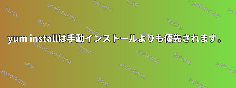 yum installは手動インストールよりも優先されます。