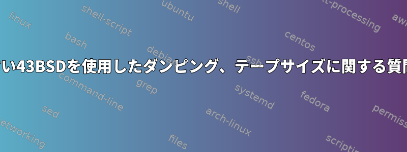 古い43BSDを使用したダンピング、テープサイズに関する質問