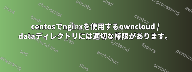 centosでnginxを使用するowncloud / dataディレクトリには適切な権限があります。