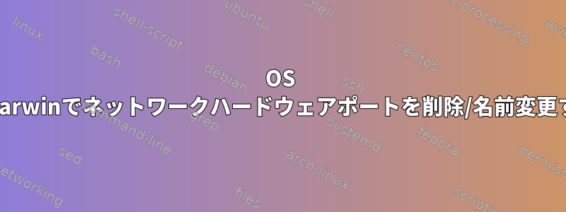 OS X/Darwinでネットワークハードウェアポートを削除/名前変更する