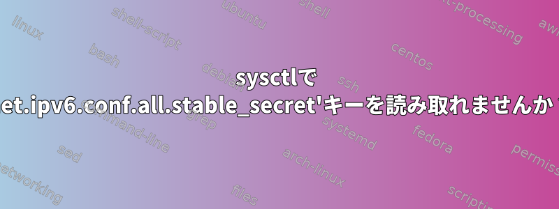 sysctlで 'net.ipv6.conf.all.stable_secret'キーを読み取れませんか？