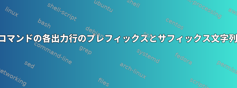 コマンドの各出力行のプレフィックスとサフィックス文字列