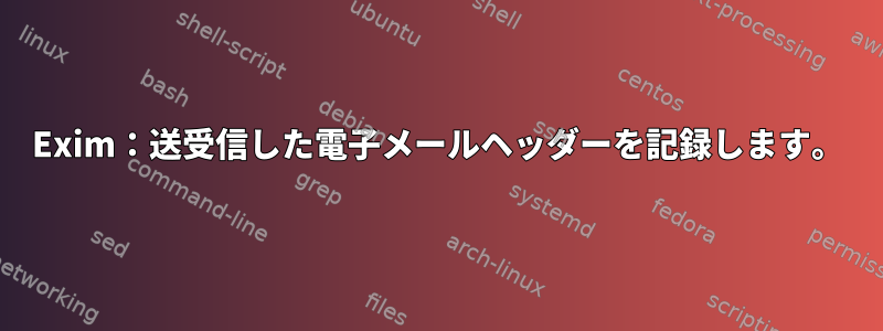 Exim：送受信した電子メールヘッダーを記録します。