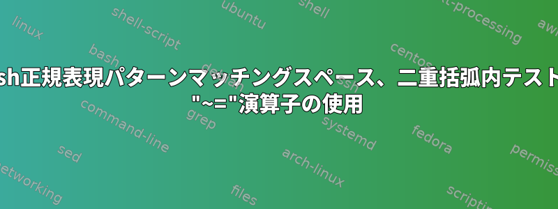 Bash正規表現パターンマッチングスペース、二重括弧内テスト、 "~="演算子の使用