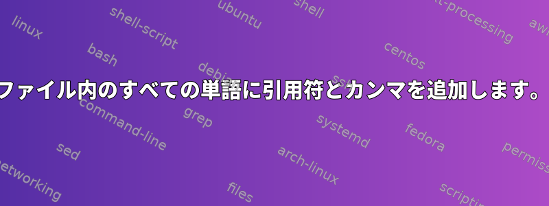 ファイル内のすべての単語に引用符とカンマを追加します。