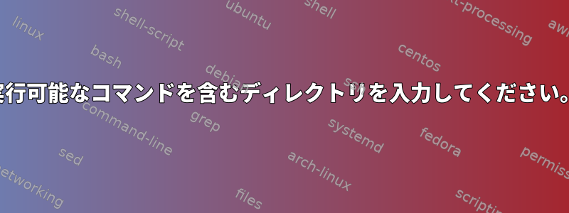 実行可能なコマンドを含むディレクトリを入力してください。