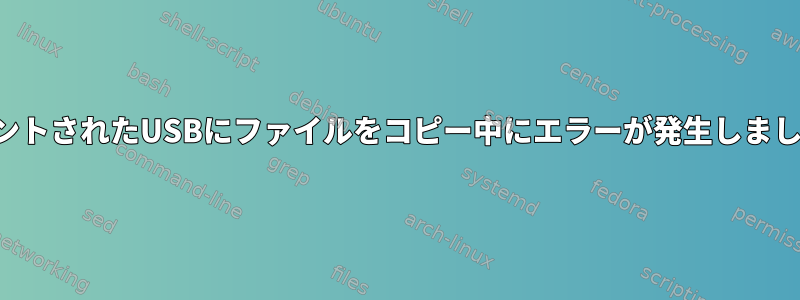 マウントされたUSBにファイルをコピー中にエラーが発生しました。