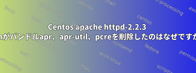 Centos apache httpd-2.2.3 rpmがバンドルapr、apr-util、pcreを削除したのはなぜですか？