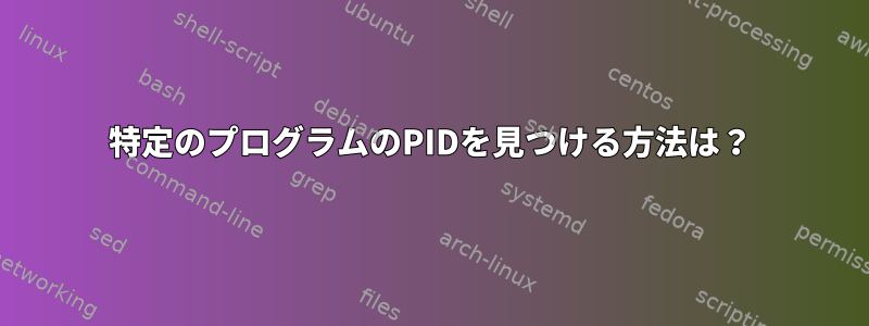 特定のプログラムのPIDを見つける方法は？