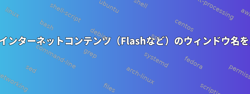 フルスクリーンインターネットコンテンツ（Flashなど）のウィンドウ名を見つけるには？