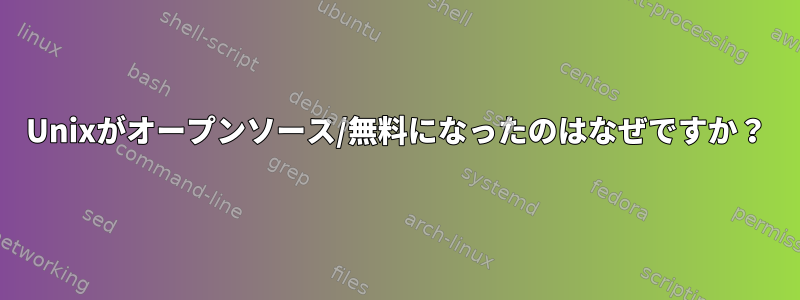 Unixがオープンソース/無料になったのはなぜですか？