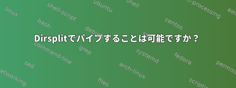 Dirsplitでパイプすることは可能ですか？