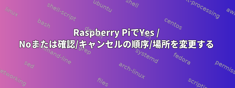 Raspberry PiでYes / Noまたは確認/キャンセルの順序/場所を変更する