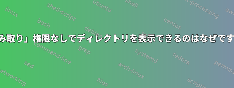 「読み取り」権限なしでディレクトリを表示できるのはなぜですか？