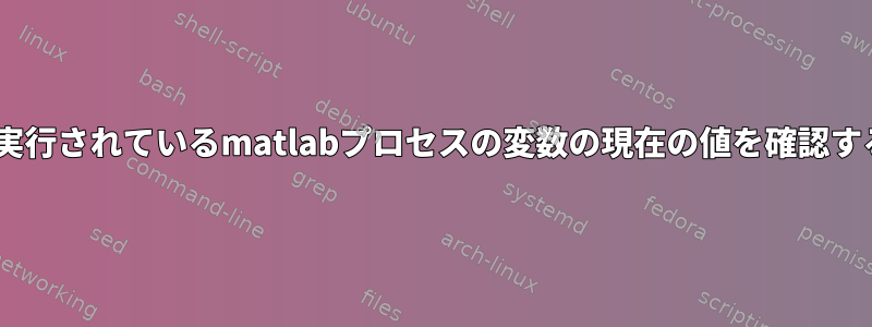 tmuxで実行されているmatlabプロセスの変数の現在の値を確認するには？