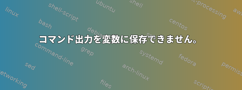 コマンド出力を変数に保存できません。