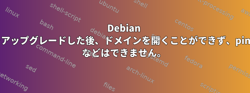 Debian をアップグレードした後、ドメインを開くことができず、ping などはできません。