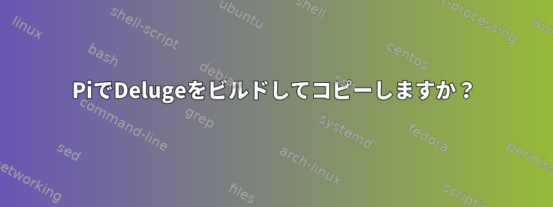 PiでDelugeをビルドしてコピーしますか？