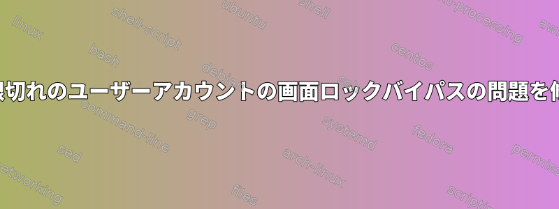 期限切れのユーザーアカウントの画面ロックバイパスの問題を修正