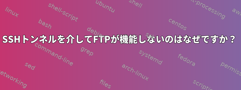 SSHトンネルを介してFTPが機能しないのはなぜですか？