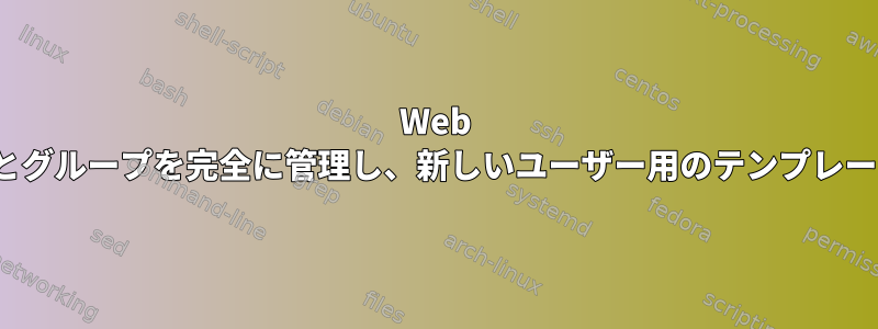 Web GUIを介してユーザーとグループを完全に管理し、新しいユーザー用のテンプレートを作成する方法は？