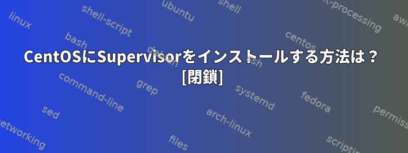 CentOSにSupervisorをインストールする方法は？ [閉鎖]