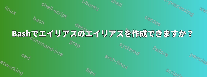 Bashでエイリアスのエイリアスを作成できますか？