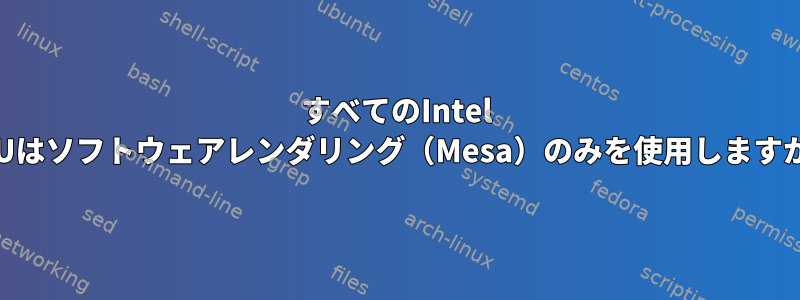 すべてのIntel GPUはソフトウェアレンダリング（Mesa）のみを使用しますか？