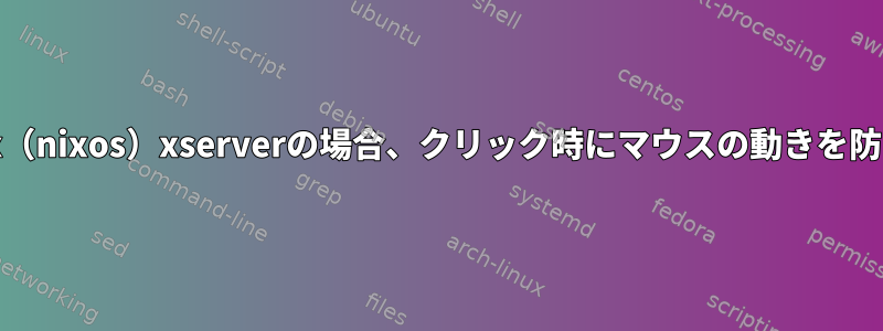 macbookproを使用したLinux（nixos）xserverの場合、クリック時にマウスの動きを防ぐにはどうすればよいですか？