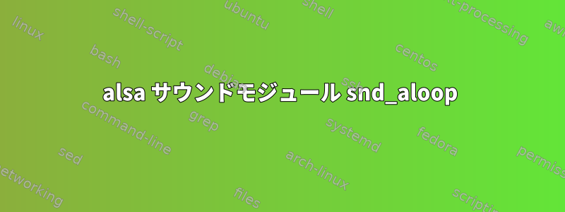 alsa サウンドモジュール snd_aloop