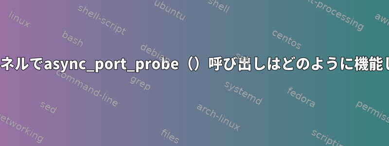 Linuxカーネルでasync_port_probe（）呼び出しはどのように機能しますか？