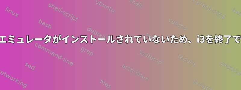 適切な端末エミュレータがインストールされていないため、i3を終了できません。