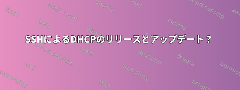 SSHによるDHCPのリリースとアップデート？