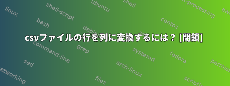 csvファイルの行を列に変換するには？ [閉鎖]