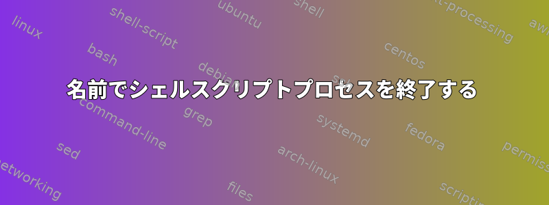 名前でシェルスクリプトプロセスを終了する